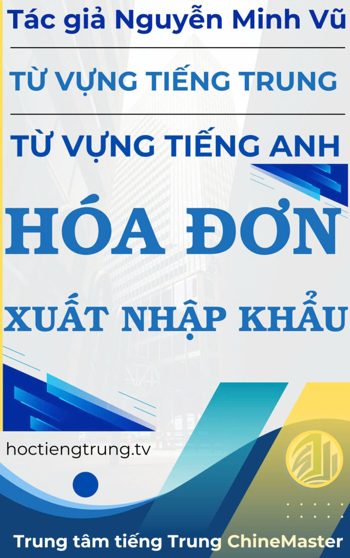 Từ vựng tiếng Trung Hóa đơn Xuất nhập khẩu - Tác giả Nguyễn Minh Vũ