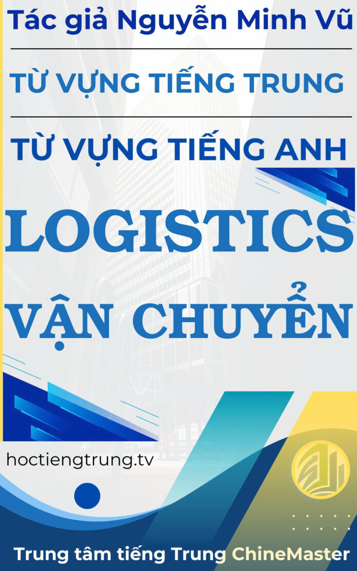 Từ vựng tiếng Trung Logistics Vận chuyển - Tác giả Nguyễn Minh Vũ