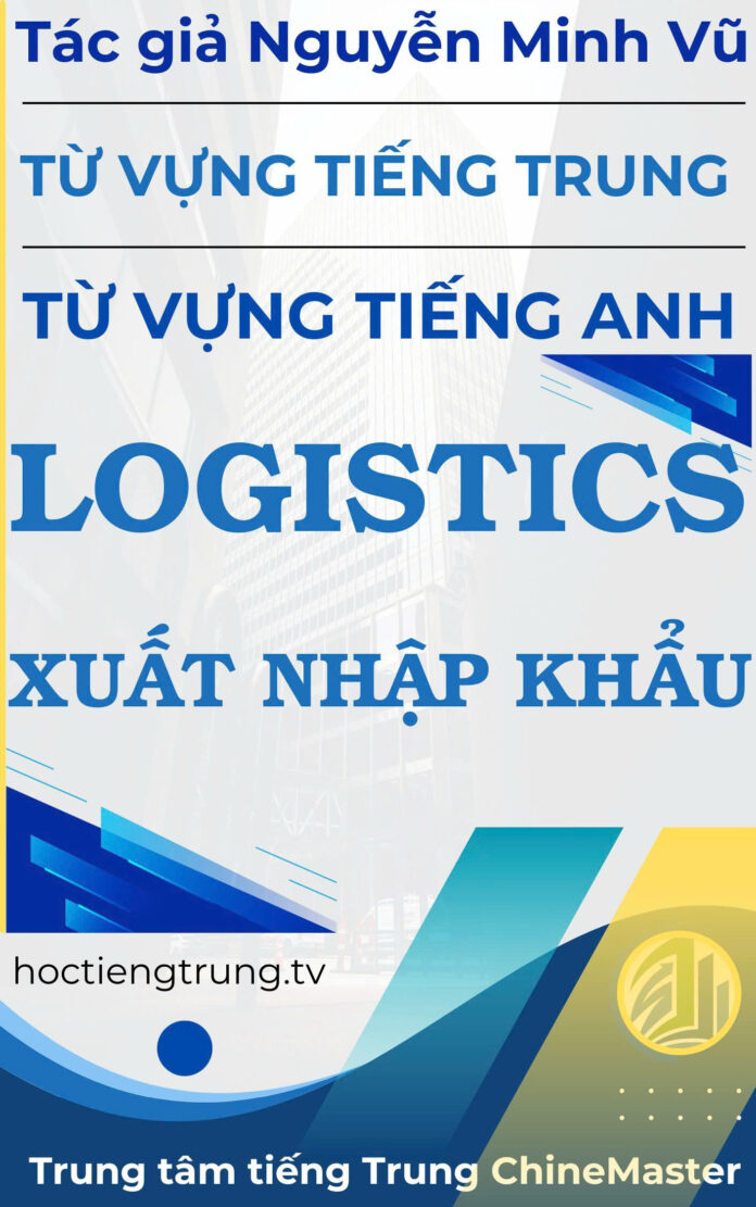 Từ vựng tiếng Trung Logistics Xuất nhập khẩu - Tác giả Nguyễn Minh Vũ